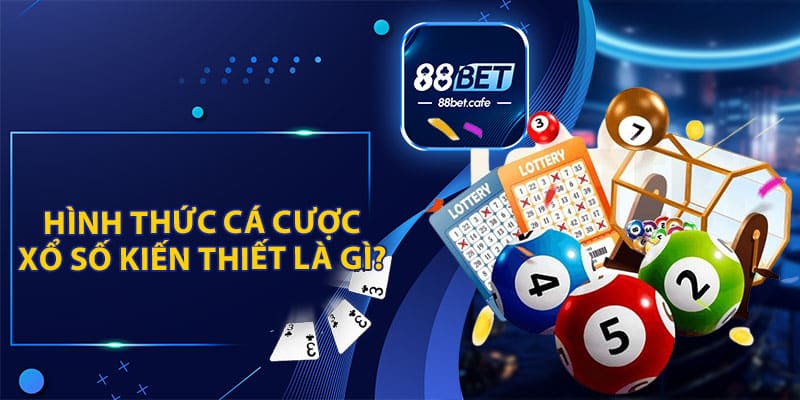 Giải Đáp: Xổ Số Kiến Thiết Là Gì? Cách Cá Cược Cùng 88BET - ovaro